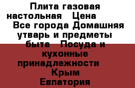 Плита газовая настольная › Цена ­ 1 700 - Все города Домашняя утварь и предметы быта » Посуда и кухонные принадлежности   . Крым,Евпатория